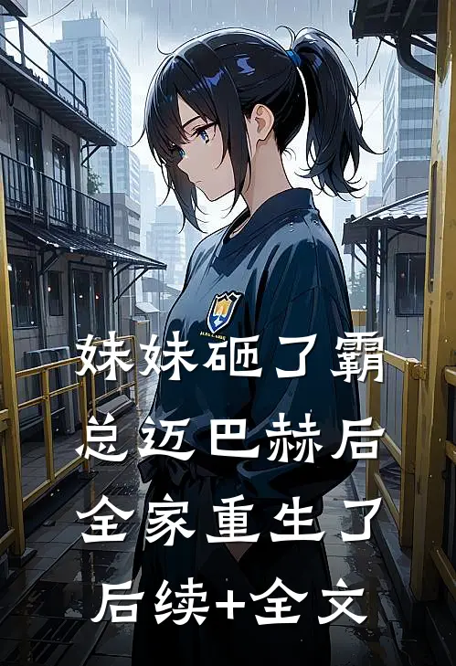 妹妹砸了霸总迈巴赫后，全家重生了后续+全文