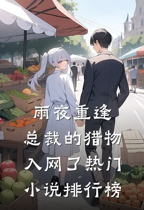雨夜重逢，总裁的猎物入网了热门小说排行榜