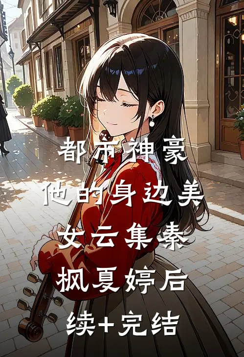 都市神豪：他的身边美女云集秦枫夏婷后续+完结