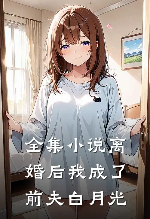 全集小说离婚后我成了前夫白月光