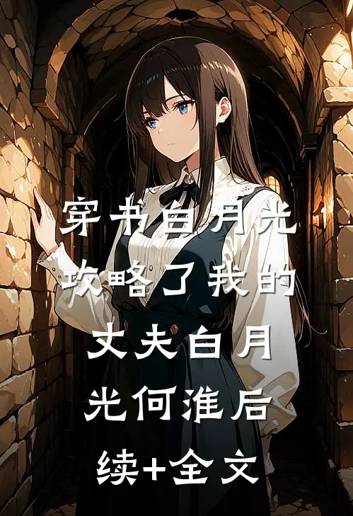 穿书白月光攻略了我的丈夫白月光何淮后续+全文