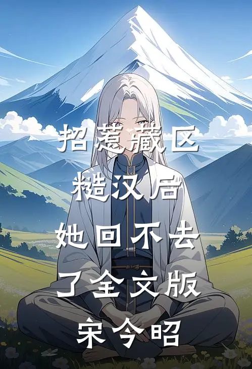 招惹藏区糙汉后，她回不去了全文版宋今昭