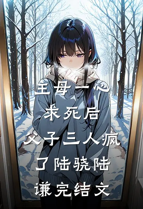 主母一心求死后，父子三人疯了陆骁陆谦完结文