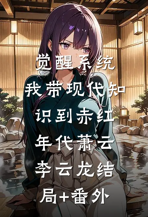 觉醒系统，我带现代知识到赤红年代萧云李云龙结局+番外