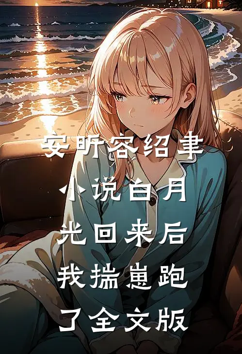 安昕容绍聿小说白月光回来后我揣崽跑了全文版