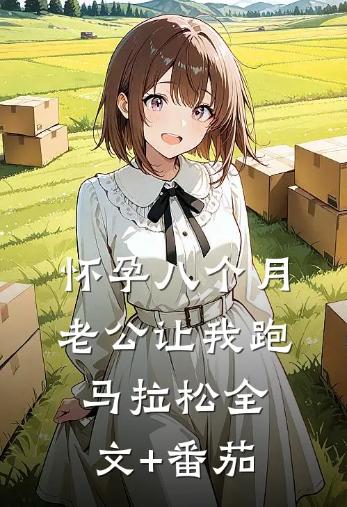 怀孕八个月，老公让我跑马拉松全文+番茄