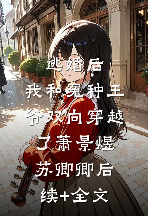 逃婚后，我和冤种王爷双向穿越了萧景煜苏卿卿后续+全文