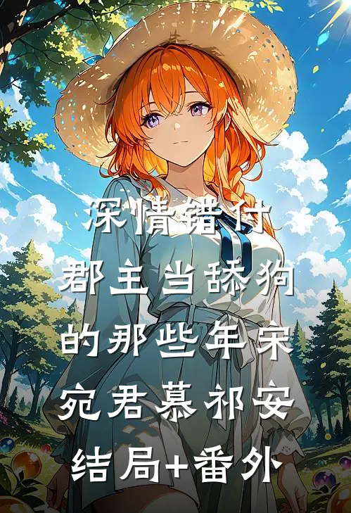 深情错付：郡主当舔狗的那些年宋宛君慕祁安结局+番外