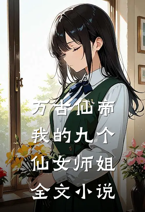 万古仙帝：我的九个仙女师姐全文小说