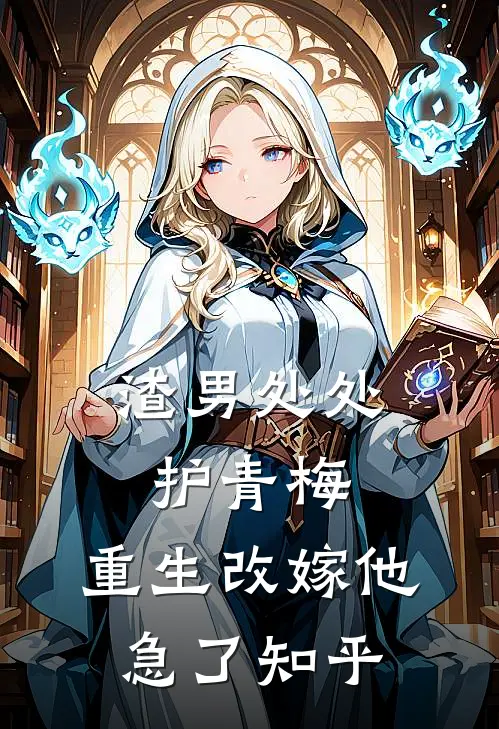 渣男处处护青梅，重生改嫁他急了知乎