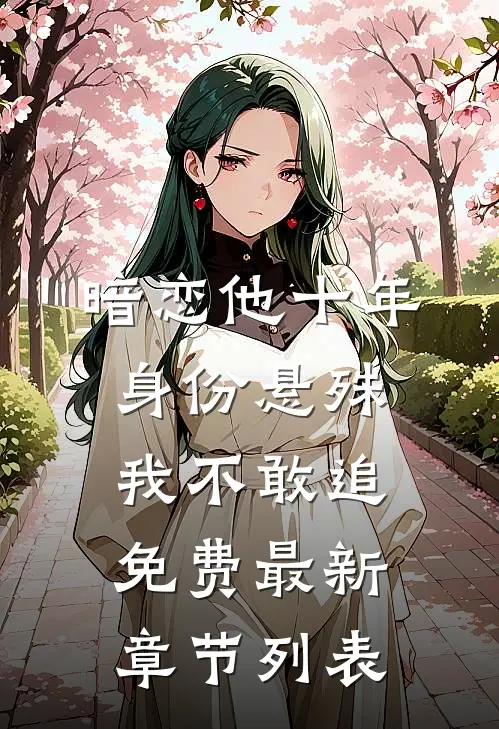 暗恋他十年，身份悬殊我不敢追免费最新章节列表