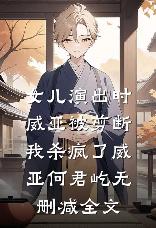 女儿演出时威亚被剪断，我杀疯了威亚何君屹无删减全文
