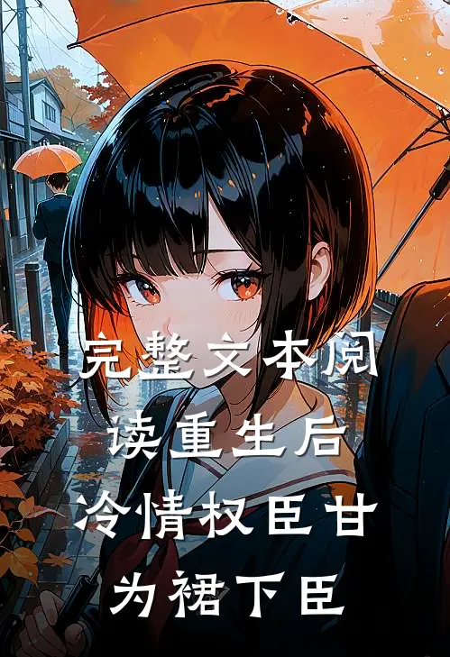 完整文本阅读重生后，冷情权臣甘为裙下臣