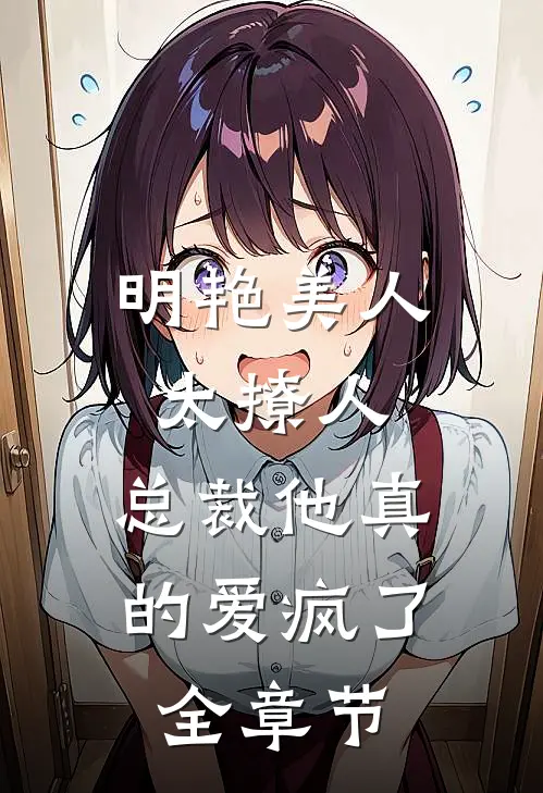 明艳美人太撩人，总裁他真的爱疯了全章节