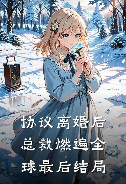 协议离婚后，总裁燃遍全球最后结局