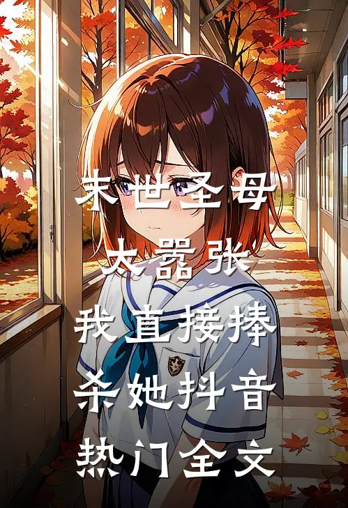 末世圣母太嚣张，我直接捧杀她抖音热门全文