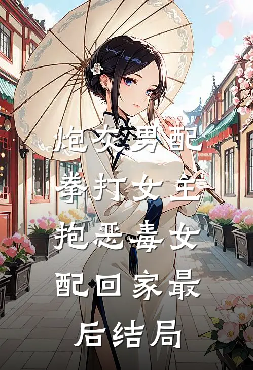 炮灰男配拳打女主，抱恶毒女配回家最后结局