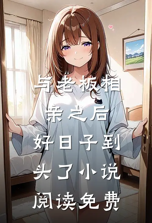 与老板相亲之后，好日子到头了小说阅读免费