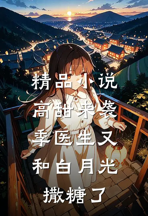 精品小说高甜来袭：季医生又和白月光撒糖了