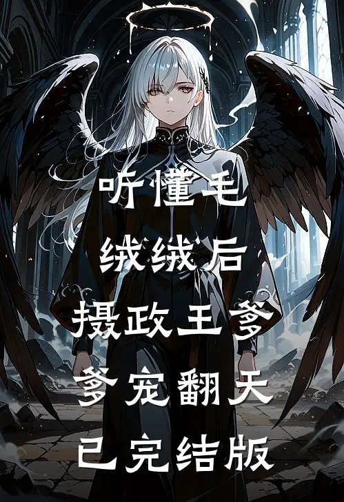 听懂毛绒绒后，摄政王爹爹宠翻天已完结版