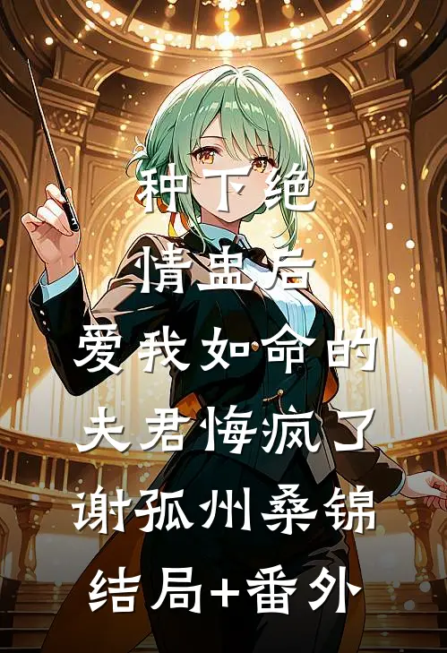 种下绝情盅后，爱我如命的夫君悔疯了谢孤州桑锦结局+番外
