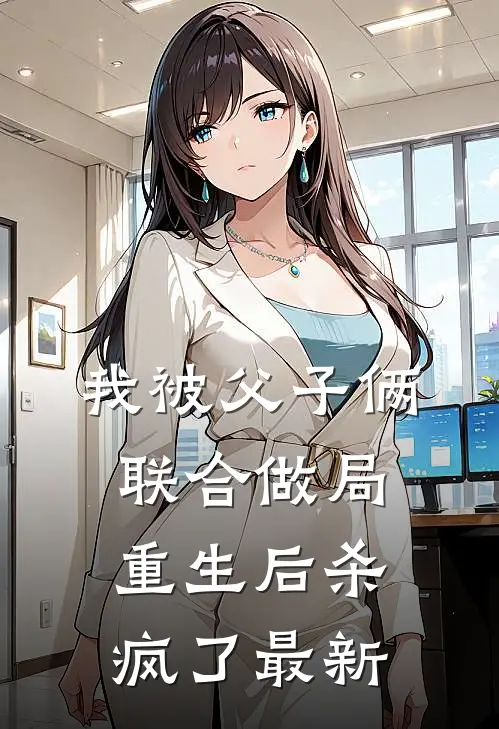 我被父子俩联合做局,重生后杀疯了最新章节