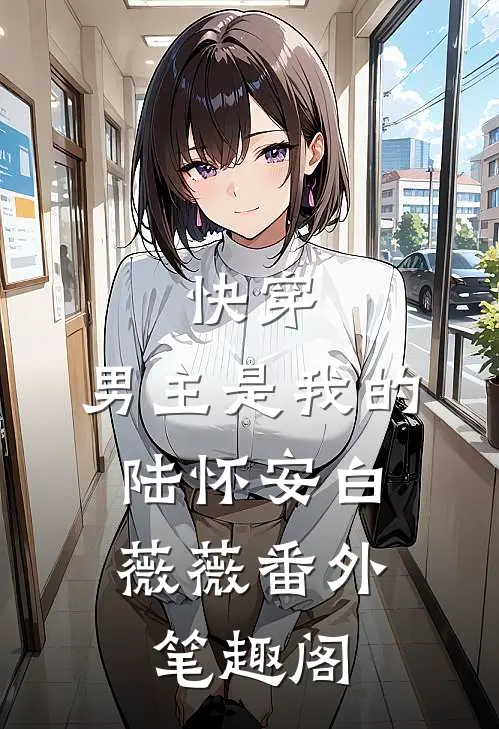 快穿：男主是我的：陆怀安白薇薇番外笔趣阁