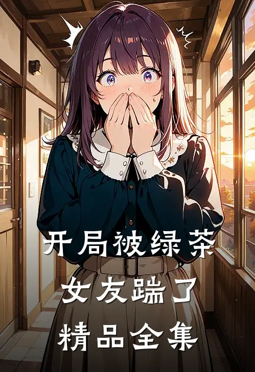 开局被绿茶女友踹了精品全集