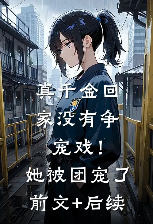 真千金回家没有争宠戏！她被团宠了前文+后续