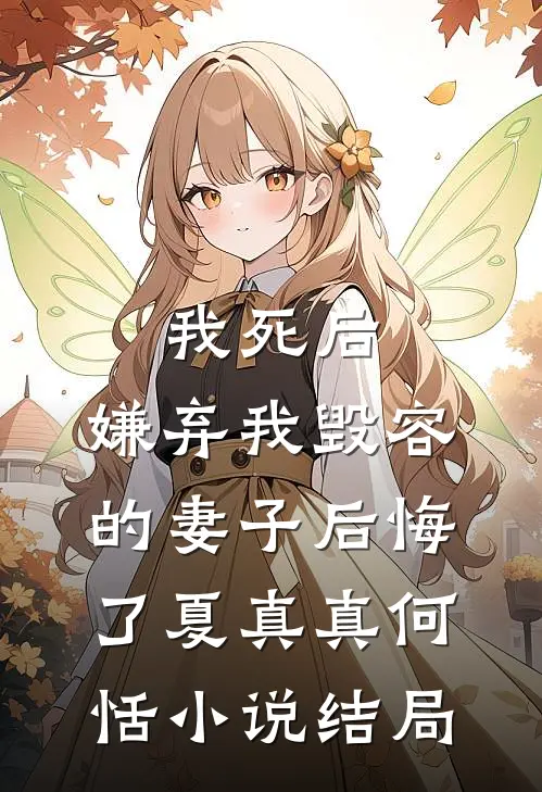 我死后，嫌弃我毁容的妻子后悔了夏真真何恬小说结局