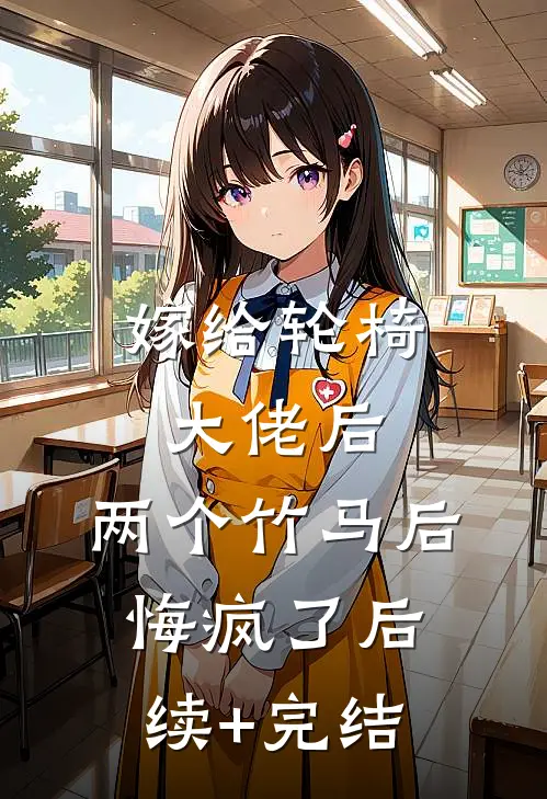 嫁给轮椅大佬后，两个竹马后悔疯了后续+完结