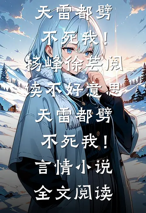 不好意思，天雷都劈不死我！杨峰徐芸阅读_不好意思，天雷都劈不死我！言情小说全文阅读