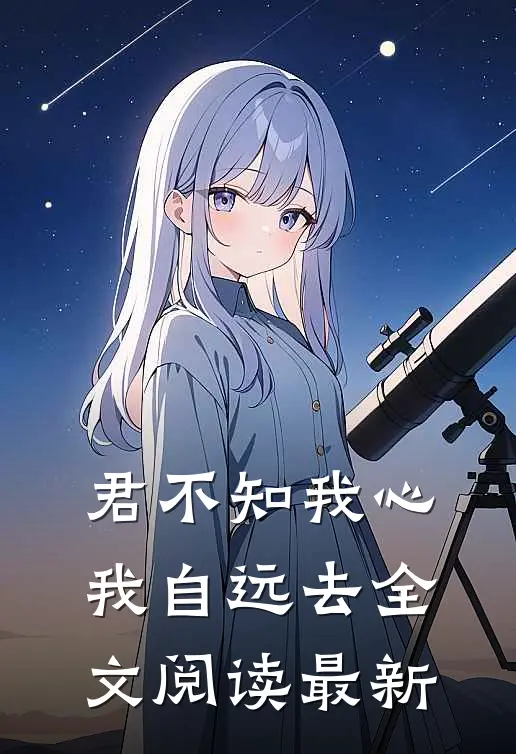 君不知我心，我自远去全文阅读最新