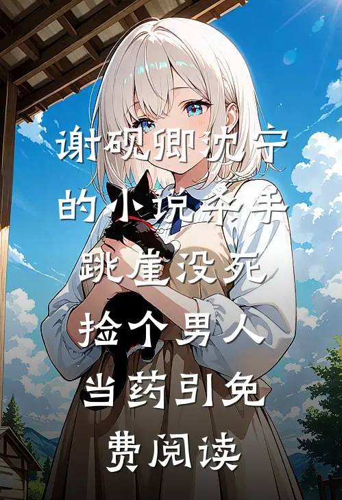 谢砚卿沈宁的小说杀手跳崖没死，捡个男人当药引免费阅读