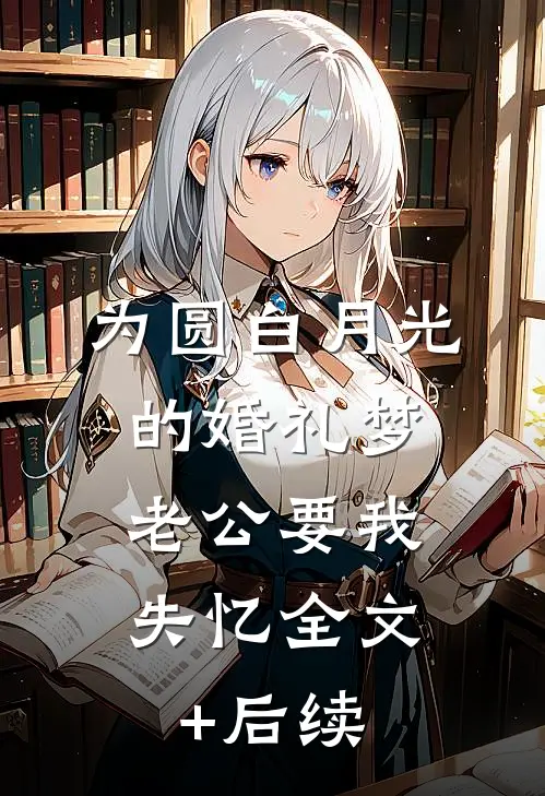 为圆白月光的婚礼梦，老公要我失忆全文+后续