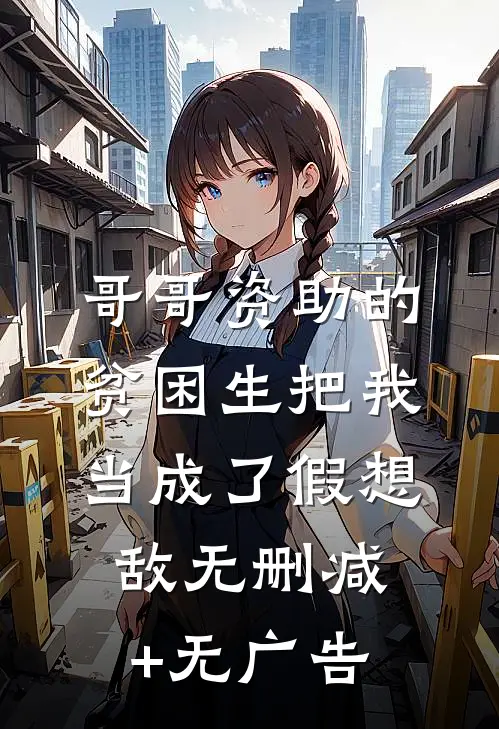 哥哥资助的贫困生把我当成了假想敌无删减+无广告