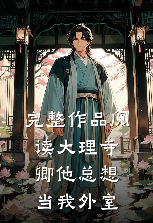 完整作品阅读大理寺卿他总想当我外室