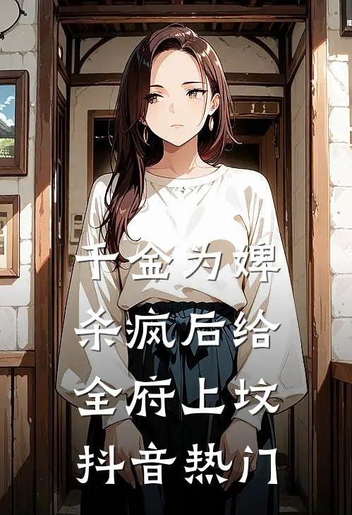 千金为婢，杀疯后给全府上坟抖音热门