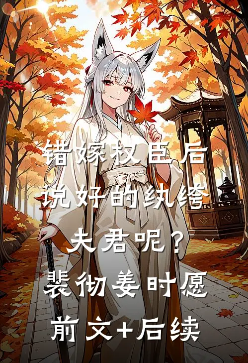 错嫁权臣后，说好的纨绔夫君呢？裴彻姜时愿前文+后续