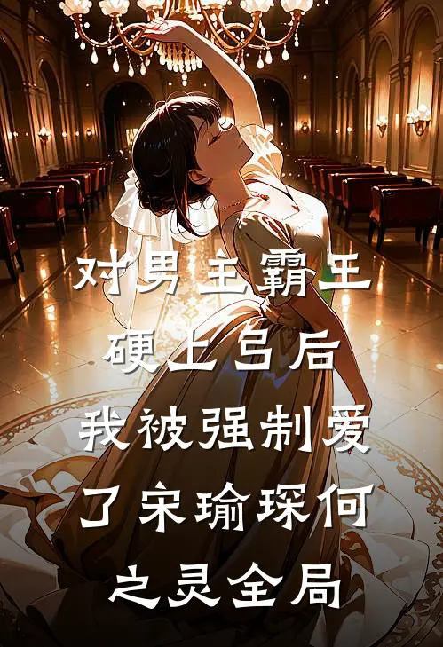 对男主霸王硬上弓后，我被强制爱了宋瑜琛何之灵全局
