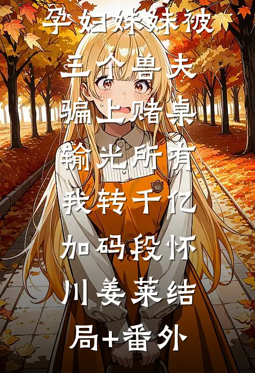 孕妇妹妹被三个兽夫骗上赌桌输光所有，我转千亿加码段怀川姜莱结局+番外