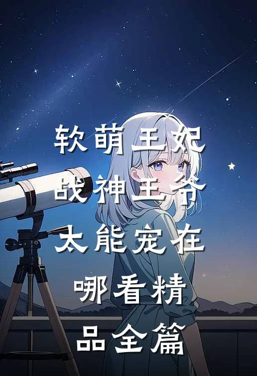 软萌王妃战神王爷太能宠在哪看精品全篇