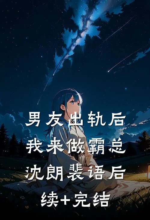 男友出轨后我来做霸总沈朗裴语后续+完结