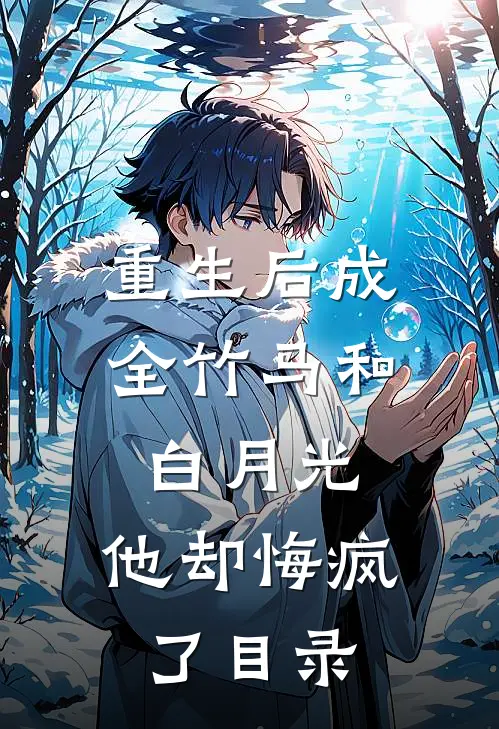 重生后成全竹马和白月光，他却悔疯了目录
