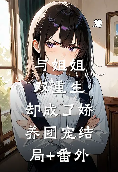 与姐姐双重生，却成了娇养团宠结局+番外