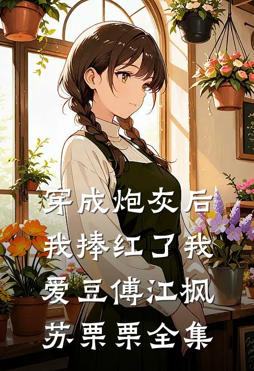 穿成炮灰后我捧红了我爱豆傅江枫苏栗栗 全集