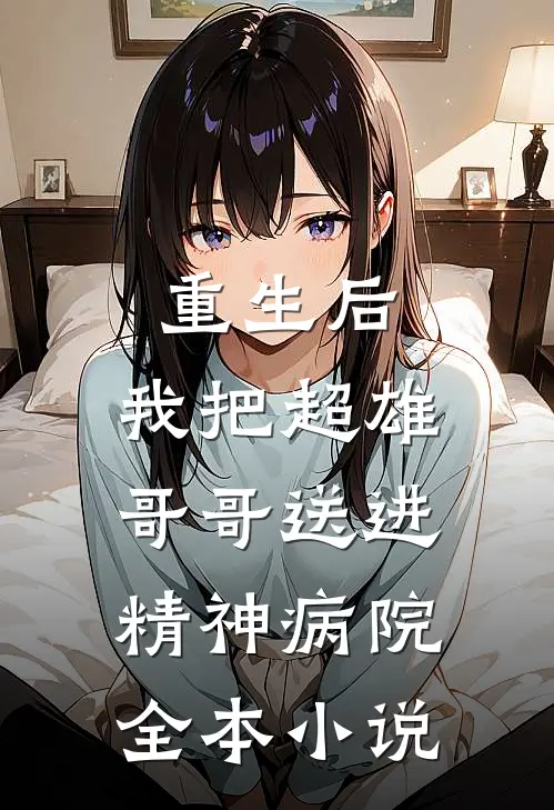 重生后,我把超雄哥哥送进精神病院全本免费阅读