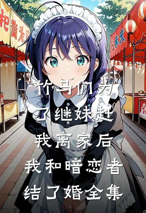 竹马们为了继妹赶我离家后，我和暗恋者结了婚 全集