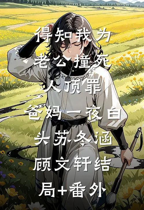 得知我为老公撞死人顶罪，爸妈一夜白头苏冬涵顾文轩结局+番外