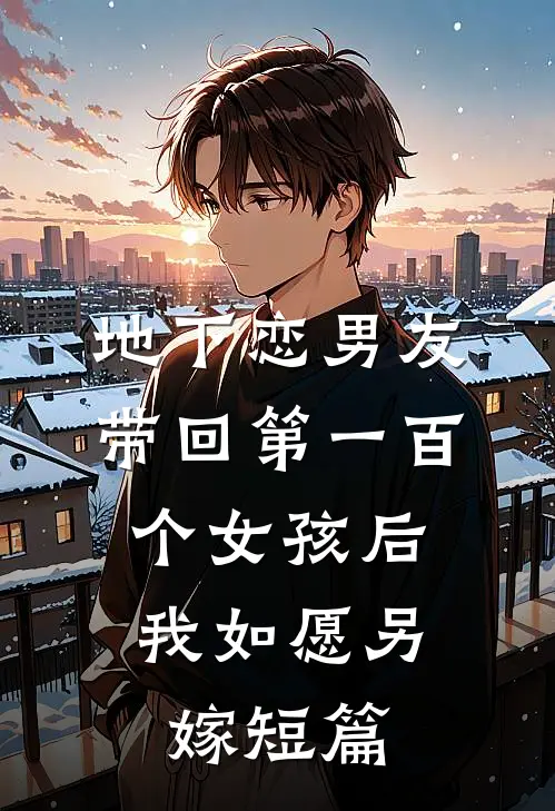 地下恋男友带回第一百个女孩后，我如愿另嫁短篇